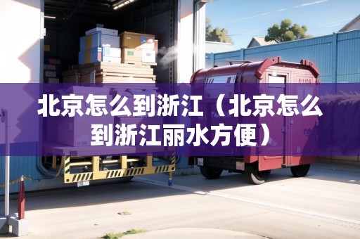 北京怎么到浙江（北京怎么到浙江麗水方便）