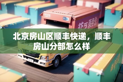 北京房山區(qū)順豐快遞，順豐房山分部怎么樣