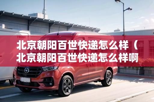 北京朝陽百世快遞怎么樣（北京朝陽百世快遞怎么樣?。? title=