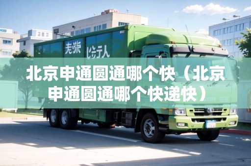 北京申通圓通哪個(gè)快（北京申通圓通哪個(gè)快遞快）