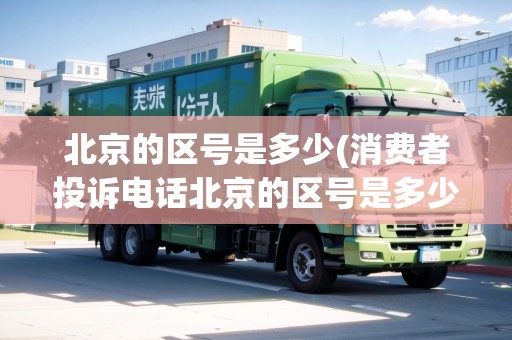 北京的區(qū)號(hào)是多少(消費(fèi)者投訴電話(huà)北京的區(qū)號(hào)是多少)