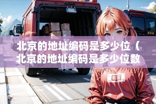 北京的地址編碼是多少位（北京的地址編碼是多少位數(shù)的）