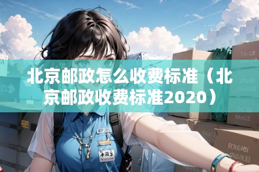北京郵政怎么收費標(biāo)準(zhǔn)（北京郵政收費標(biāo)準(zhǔn)2020）