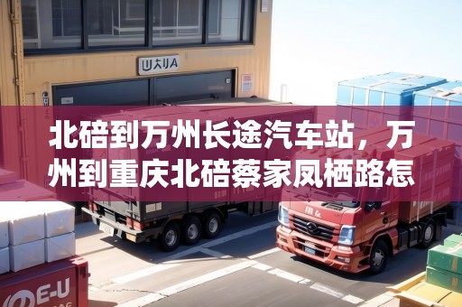 北碚到萬州長途汽車站，萬州到重慶北碚蔡家鳳棲路怎么走