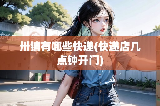 卅鋪有哪些快遞(快遞店幾點(diǎn)鐘開門) 卅鋪有哪些快遞(快遞店幾點(diǎn)鐘開門)