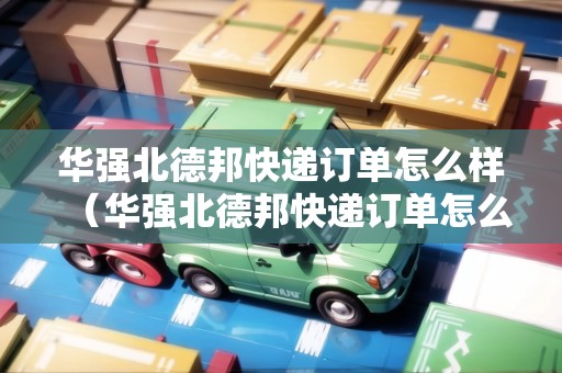 華強(qiáng)北德邦快遞訂單怎么樣（華強(qiáng)北德邦快遞訂單怎么樣?。? title=