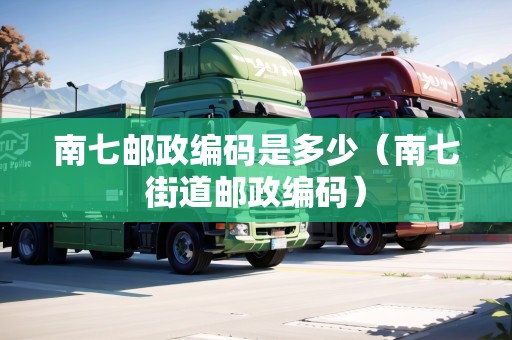 南七郵政編碼是多少（南七街道郵政編碼）