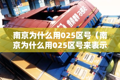南京為什么用025區(qū)號(hào)（南京為什么用025區(qū)號(hào)來(lái)表示）