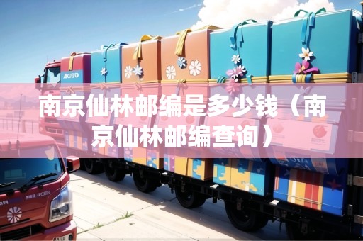 南京仙林郵編是多少錢（南京仙林郵編查詢）