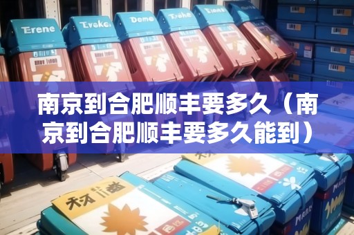 南京到合肥順豐要多久（南京到合肥順豐要多久能到）