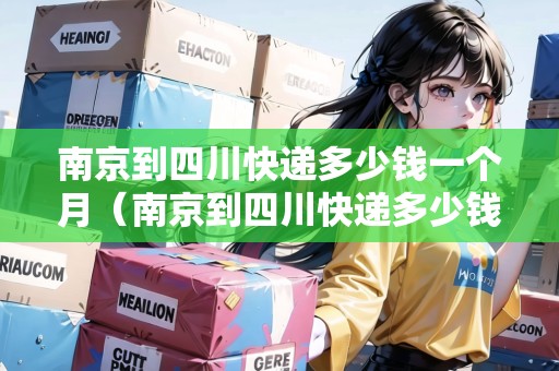南京到四川快遞多少錢(qián)一個(gè)月（南京到四川快遞多少錢(qián)一個(gè)月?。? title=