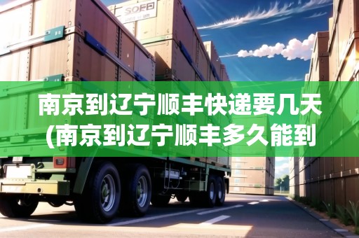 南京到遼寧順豐快遞要幾天(南京到遼寧順豐多久能到)