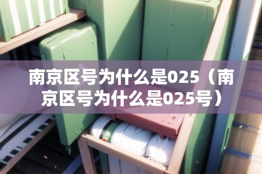 南京區(qū)號(hào)為什么是025（南京區(qū)號(hào)為什么是025號(hào)）