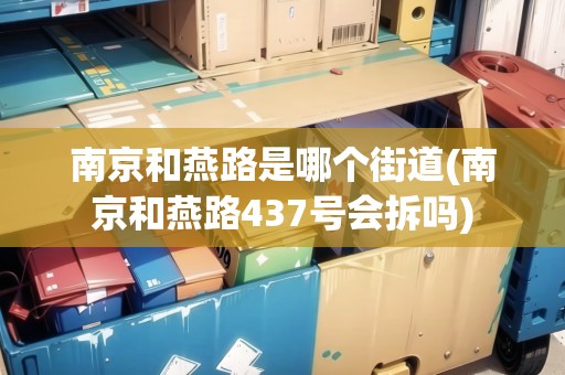 南京和燕路是哪個街道(南京和燕路437號會拆嗎)