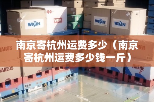 南京寄杭州運費多少（南京寄杭州運費多少錢一斤）