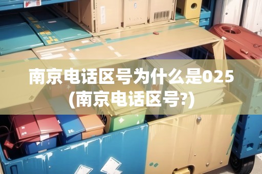 南京電話(huà)區(qū)號(hào)為什么是025(南京電話(huà)區(qū)號(hào)?)