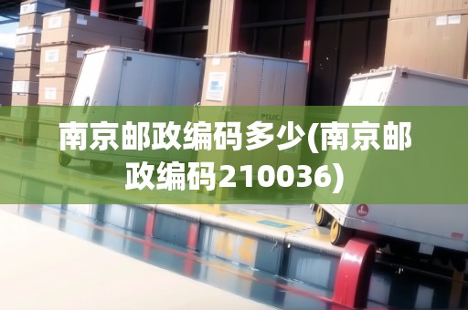南京郵政編碼多少(南京郵政編碼210036)