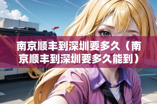 南京順豐到深圳要多久（南京順豐到深圳要多久能到）