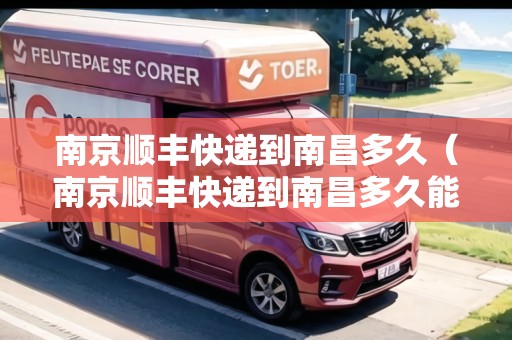 南京順豐快遞到南昌多久（南京順豐快遞到南昌多久能到）