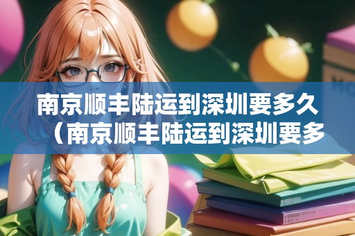 南京順豐陸運(yùn)到深圳要多久（南京順豐陸運(yùn)到深圳要多久能到）
