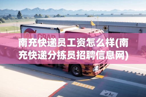 南充快遞員工資怎么樣(南充快遞分揀員招聘信息網(wǎng))