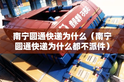 南寧圓通快遞為什么（南寧圓通快遞為什么都不派件）
