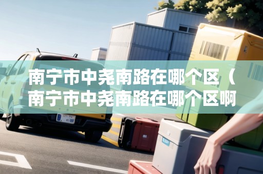 南寧市中堯南路在哪個區(qū)（南寧市中堯南路在哪個區(qū)?。? title=
