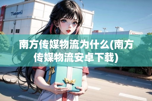 南方傳媒物流為什么(南方傳媒物流安卓下載) 南方傳媒物流為什么(南方傳媒物流安卓下載)