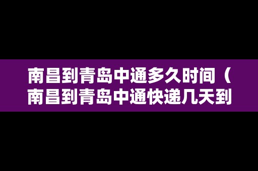 南昌到青島中通多久時間（南昌到青島中通快遞幾天到）