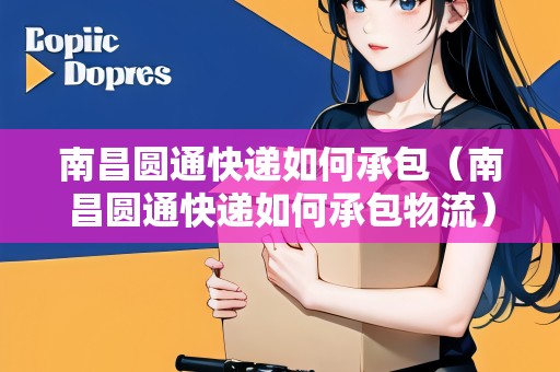 南昌圓通快遞如何承包（南昌圓通快遞如何承包物流）