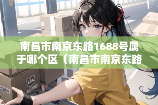 南昌市南京東路1688號屬于哪個區(qū)（南昌市南京東路1688號屬于哪個區(qū)域）