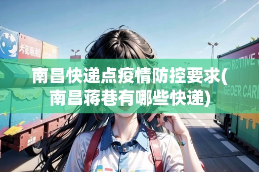 南昌快遞點(diǎn)疫情防控要求(南昌蔣巷有哪些快遞)
