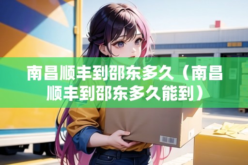 南昌順豐到邵東多久（南昌順豐到邵東多久能到）