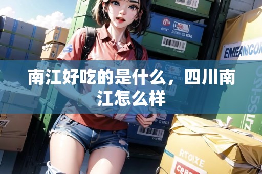 南江好吃的是什么，四川南江怎么樣