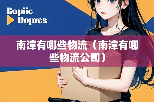 南漳有哪些物流（南漳有哪些物流公司）