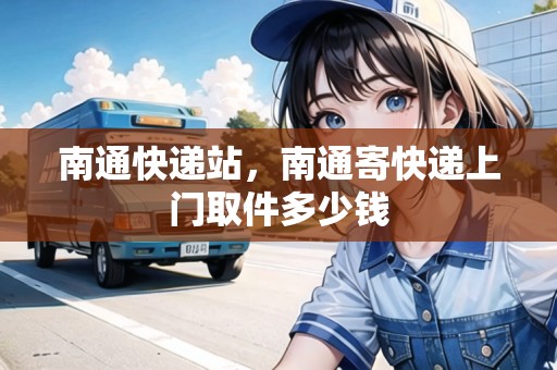南通快遞站，南通寄快遞上門取件多少錢