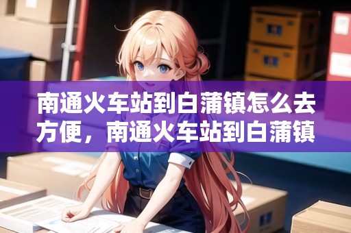 南通火車站到白蒲鎮(zhèn)怎么去方便，南通火車站到白蒲鎮(zhèn)怎么去