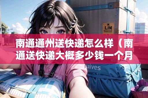 南通通州送快遞怎么樣（南通送快遞大概多少錢一個(gè)月）