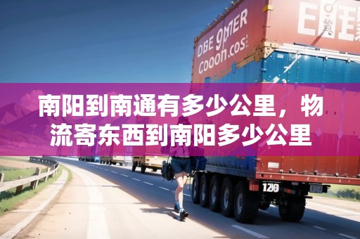 南陽(yáng)到南通有多少公里，物流寄東西到南陽(yáng)多少公里