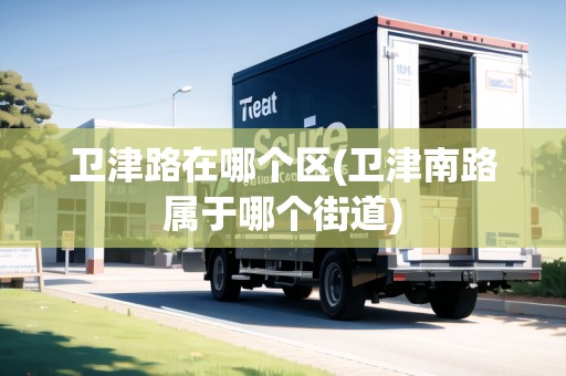 衛(wèi)津路在哪個(gè)區(qū)(衛(wèi)津南路屬于哪個(gè)街道)