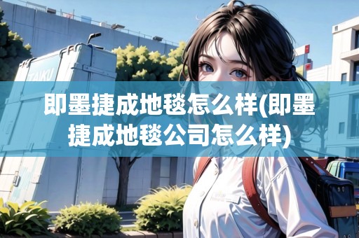 即墨捷成地毯怎么樣(即墨捷成地毯公司怎么樣)