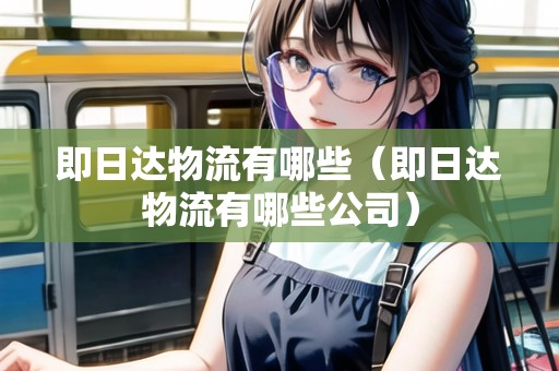 即日達物流有哪些（即日達物流有哪些公司）