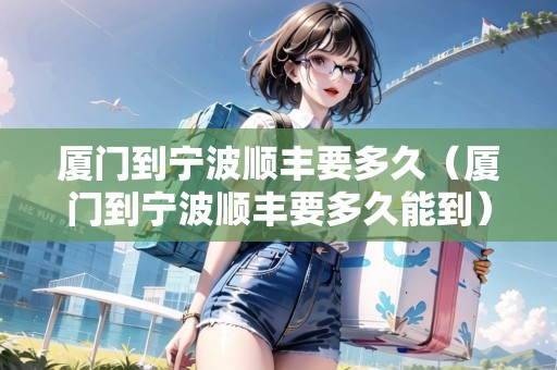 廈門到寧波順豐要多久（廈門到寧波順豐要多久能到）