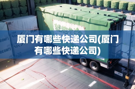 廈門有哪些快遞公司(廈門有哪些快遞公司)
