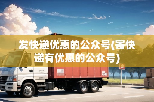 發(fā)快遞優(yōu)惠的公眾號(寄快遞有優(yōu)惠的公眾號)