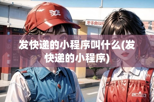 發(fā)快遞的小程序叫什么(發(fā)快遞的小程序)