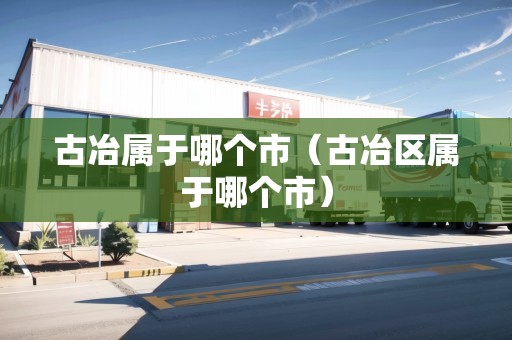 古冶屬于哪個(gè)市（古冶區(qū)屬于哪個(gè)市）