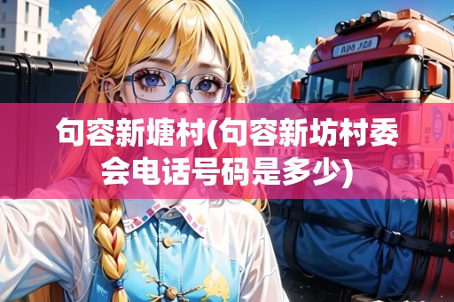 句容新塘村(句容新坊村委會(huì)電話號(hào)碼是多少)