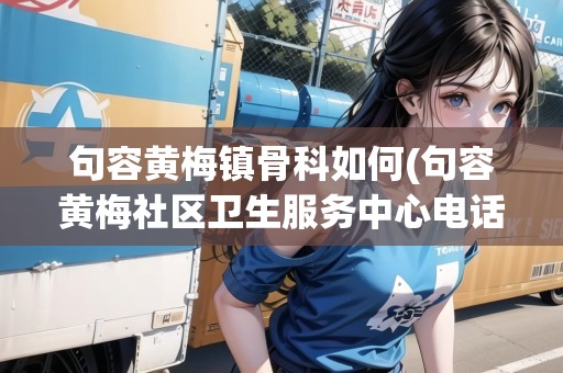 句容黃梅鎮(zhèn)骨科如何(句容黃梅社區(qū)衛(wèi)生服務(wù)中心電話)