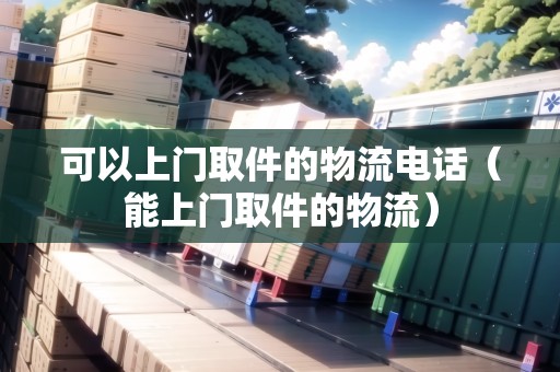 可以上門取件的物流電話（能上門取件的物流）